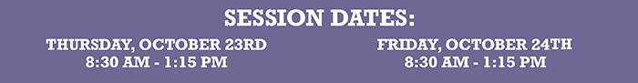 Session Dates: Thursday, October 23rd, 8:30 AM - 1: 15 PM or Friday, October, 24th, 8:30 AM - 1:30 PM