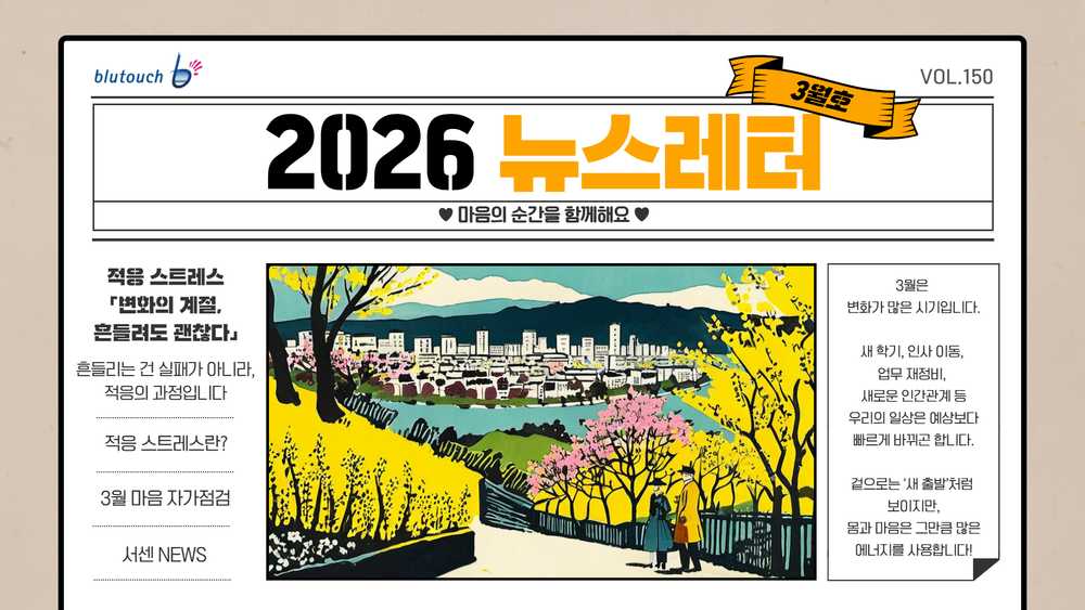 2026 뉴스레터 3월호, 마음의 순간을 함께해요. 적응 스트레스 - 변화의 계절, 흔들려도 괜찮다. 흔들리는 건 실패가 아니라 적응의 과정입니다. 적응 스트레스란? 3월 마음 자가점검, 서센 뉴스. 3월은 변화가 많은 시기로, 새 학기, 인사 이동, 업무 재정비, 새로운 인간관계 등 우리의 일상이 예상보다 빠르게 바뀝니다. 겉으로는 '내 출발'처럼 보이지만 몸과 마음은 그만큼 많은 에너지를 사용합니다.