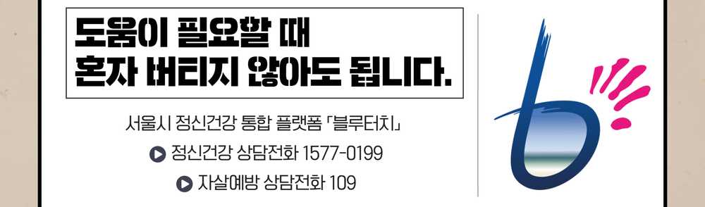 도움이 필요할 때 혼자 버티지 않아도 됩니다. 서울시 정신건강 통합 플랫폼 블루터치. 정신건강 상담전화 1577-0199, 자살예방 상담전화 109.