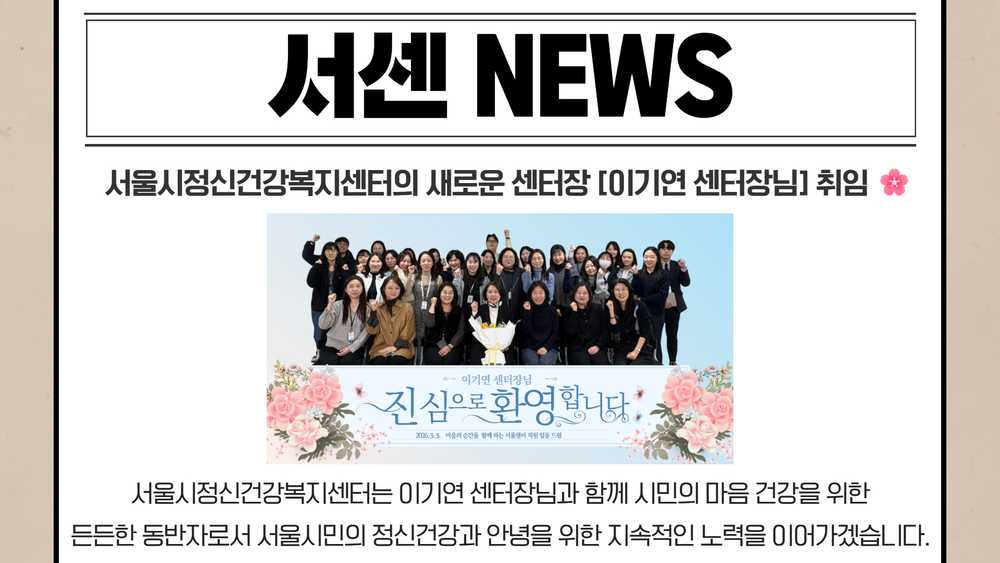 서센 NEWS. 서울시정신건강복지센터의 새로운 센터장 이기연 센터장님 취임. 서울시정신건강복지센터는 이기연 센터장님과 함께 시민의 마음 건강을 위한 든든한 동반자로서 서울시민의 정신건강과 안녕을 위한 지속적인 노력을 이어가겠습니다.
