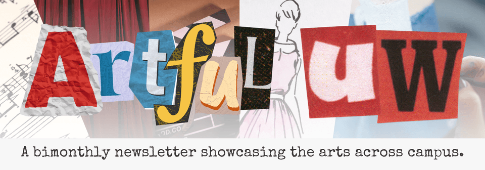 Collaged letters spell out "Artful UW. A bimonthly newsletter for showcasing the arts across campus."
