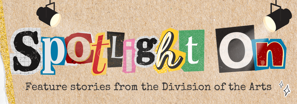 Collaged letters spell out "Spotlight On: Feature stories from the Division of the Arts"