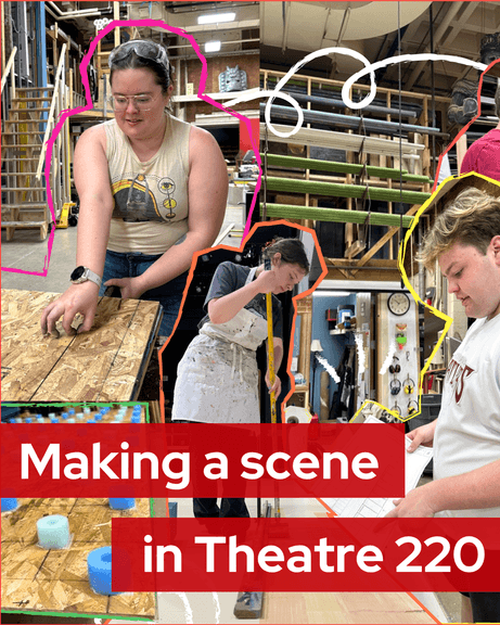 Photo illustration of students at work in the scenic shop. Text reads "Making a scene in Theatre 220"