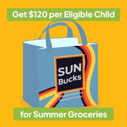 An image that says "get $120 per Eligible Child for Summer Groceries" with a grocery bag that says "SUN BUCKS" on it.