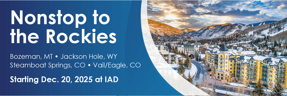 Promotional banner reading 'Nonstop to the Rockies' advertising new flights starting December 20, 2025, from IAD to Bozeman, MT; Jackson Hole, WY; Steamboat Springs, CO; Vail/Eagle, CO, with an image of a vibrant, snow-covered mountain resort.