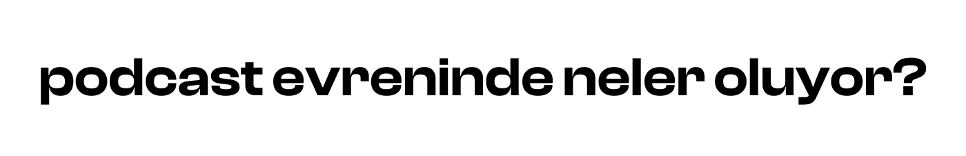 podcast evreninde neler oluyor?