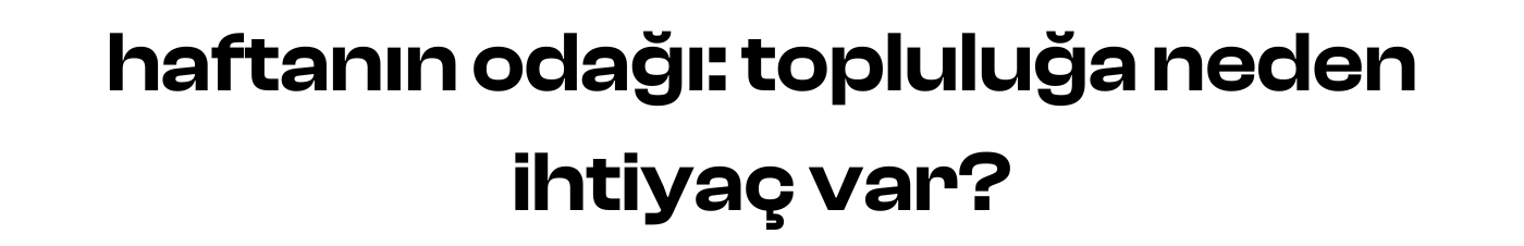 haftanın odağı: topluluğa neden ihtiyaç var?