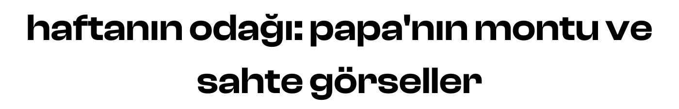 haftanın odağı: papa'nın montu ve sahte görseller