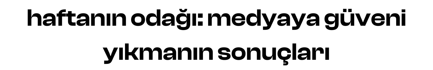haftanın odağı: medyaya güveni yıkmanın sonuçları
