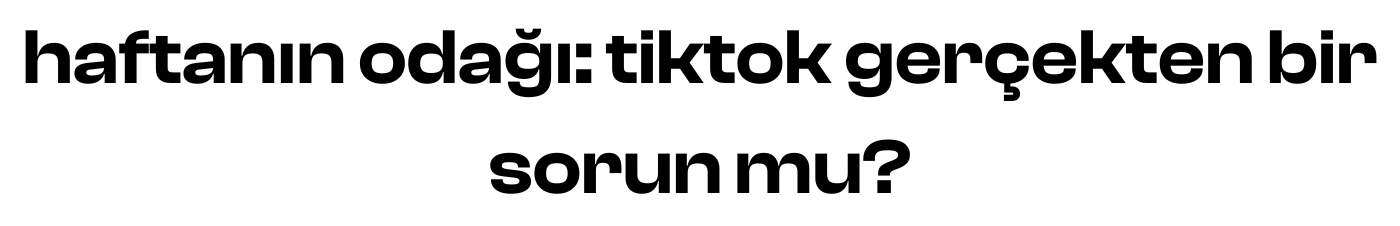 haftanın odağı: tiktok gerçekten bir sorun mu?