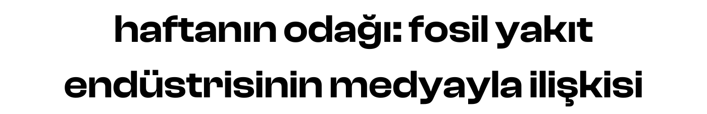 haftanın odağı: fosil yakıt endüstrisinin medyayla ilişkisi