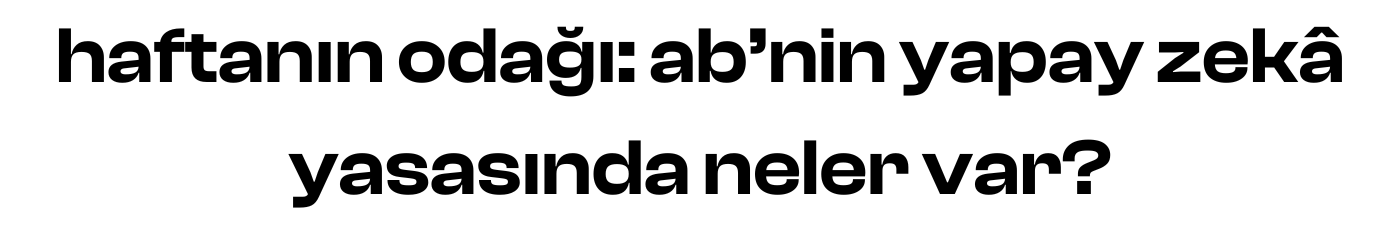 haftanın odağı: AB'nin yapay zekâ yasasında neler var?