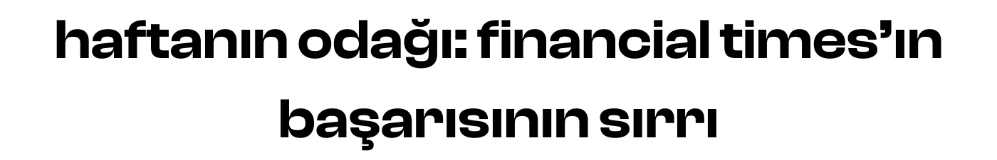 haftanın odağı: financial times'ın başarısının sırrı
