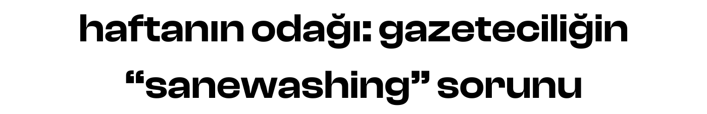haftanın odağı: gazeteciliğin "sanewashing" sorunu