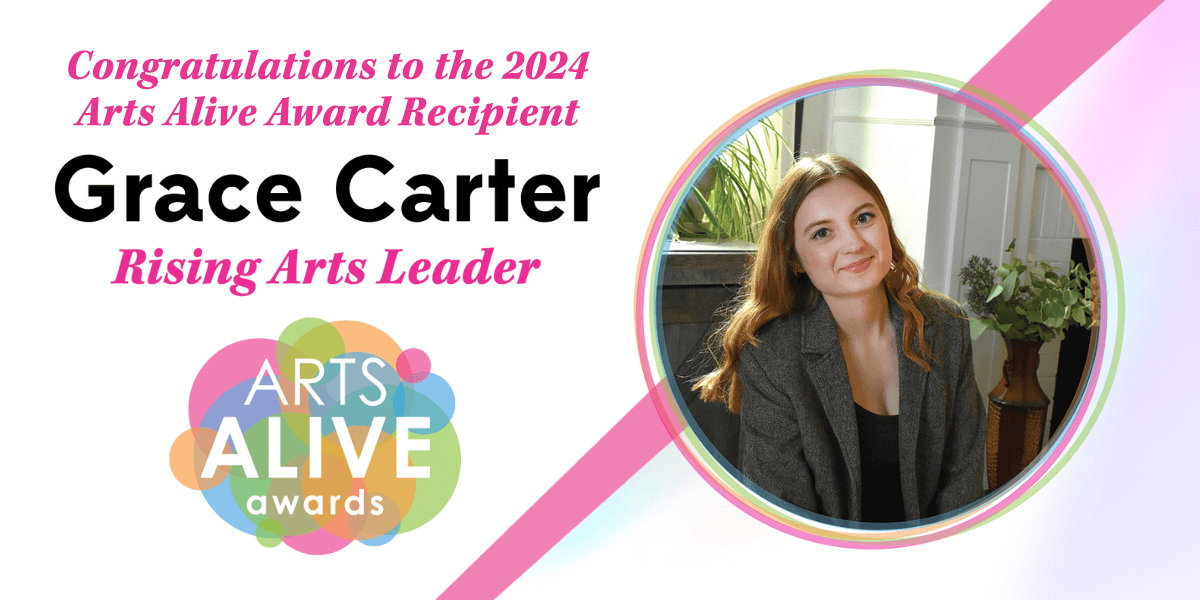 Pink and white graphic that reads "Congratulations to the 2024 Arts Alive Award Recipient Grace Carter, Rising Arts Leader" with the Arts Alive Awards logo. To the right of the text is a photo of a woman smiling. 