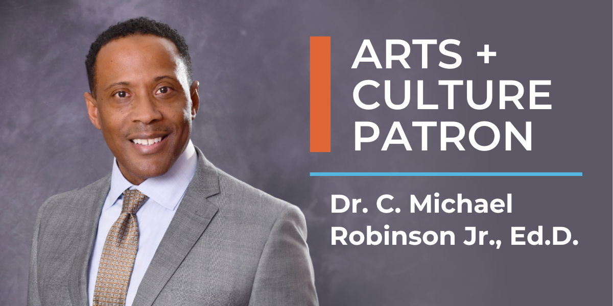 Photo of a man. To the right, is text that reads: Arts + Culture Patron Dr. C. Michael Robinson Jr., Ed.D.